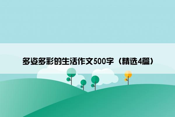 多姿多彩的生活作文500字（精选4篇）