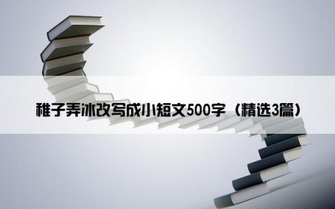 稚子弄冰改写成小短文500字（精选3篇）