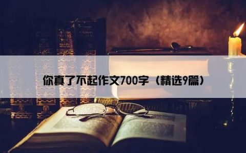 你真了不起作文700字（精选9篇）