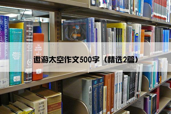 遨游太空作文500字（精选2篇）