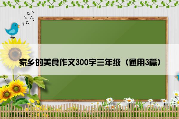 家乡的美食作文300字三年级（通用3篇）