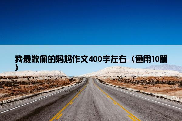 我最敬佩的妈妈作文400字左右（通用10篇）