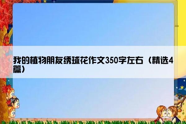 我的植物朋友绣球花作文350字左右（精选4篇）