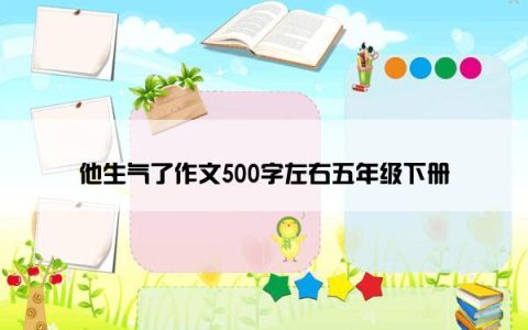 他生气了作文500字左右五年级下册
