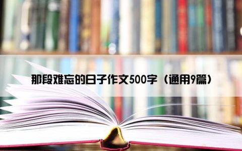 那段难忘的日子作文500字（通用9篇）