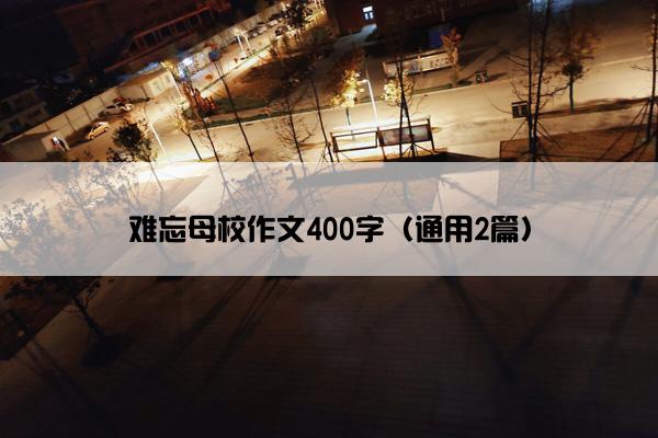 难忘母校作文400字（通用2篇）