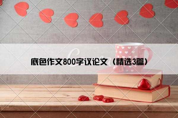 底色作文800字议论文（精选3篇）