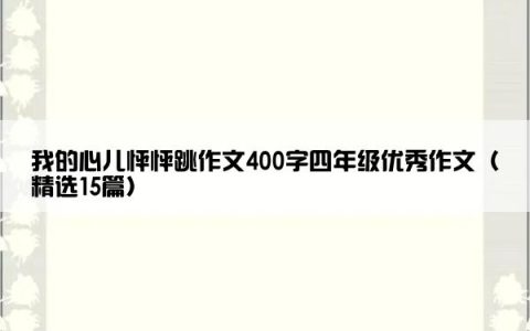 我的心儿怦怦跳作文400字四年级优秀作文（精选15篇）