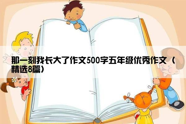 那一刻我长大了作文500字五年级优秀作文（精选8篇）