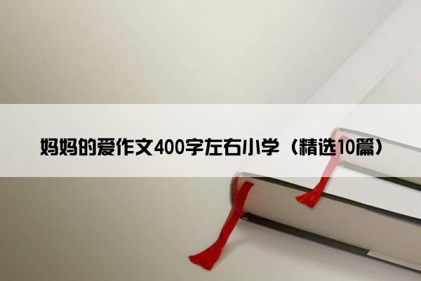 妈妈的爱作文400字左右小学（精选10篇）