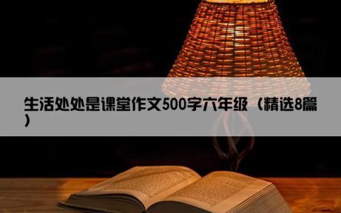 生活处处是课堂作文500字六年级（精选8篇）