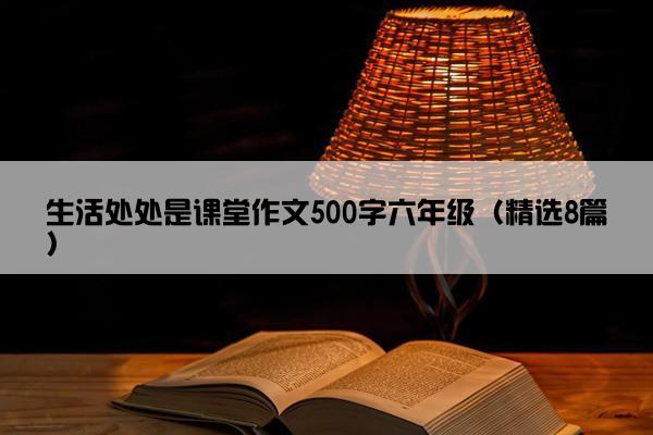 生活处处是课堂作文500字六年级（精选8篇）