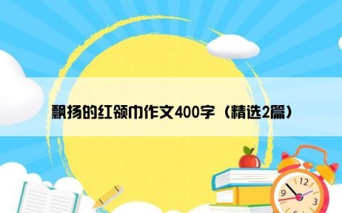 飘扬的红领巾作文400字（精选2篇）