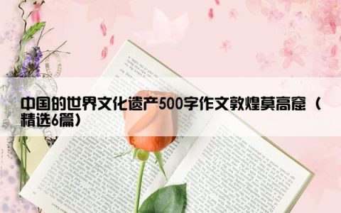 中国的世界文化遗产500字作文敦煌莫高窟（精选6篇）