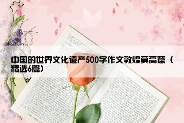 中国的世界文化遗产500字作文敦煌莫高窟（精选6篇）