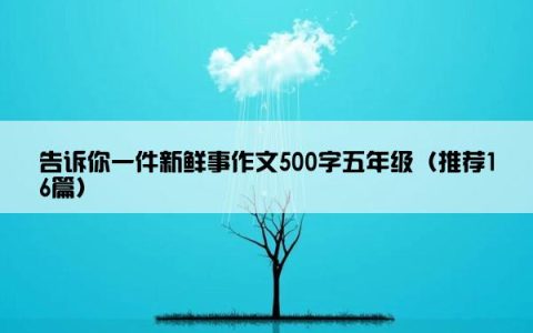 告诉你一件新鲜事作文500字五年级（推荐16篇）