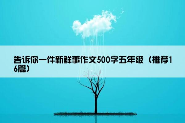 告诉你一件新鲜事作文500字五年级（推荐16篇）