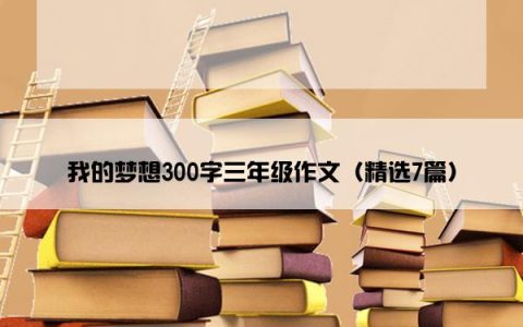 我的梦想300字三年级作文（精选7篇）
