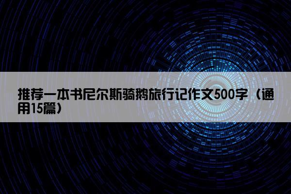 推荐一本书尼尔斯骑鹅旅行记作文500字（通用15篇）