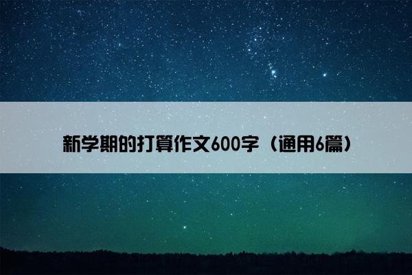 新学期的打算作文600字（通用6篇）