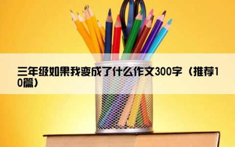 三年级如果我变成了什么作文300字（推荐10篇）