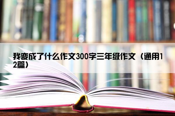 我变成了什么作文300字三年级作文（通用12篇）