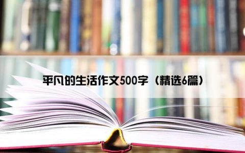 平凡的生活作文500字（精选6篇）