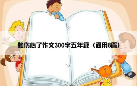 她伤心了作文300字五年级（通用8篇）
