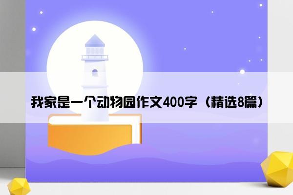 我家是一个动物园作文400字（精选8篇）