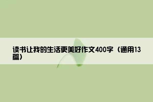 读书让我的生活更美好作文400字（通用13篇）