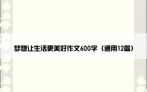 梦想让生活更美好作文600字（通用12篇）