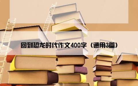 回到恐龙时代作文400字（通用3篇）