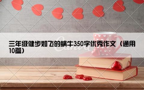 三年级健步如飞的蜗牛350字优秀作文（通用10篇）