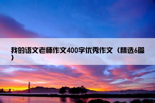 我的语文老师作文400字优秀作文（精选6篇）