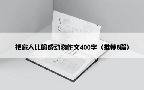把家人比喻成动物作文400字（推荐8篇）