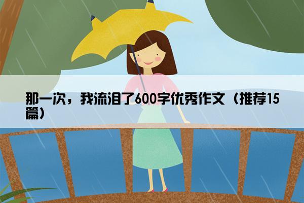 那一次，我流泪了600字优秀作文（推荐15篇）