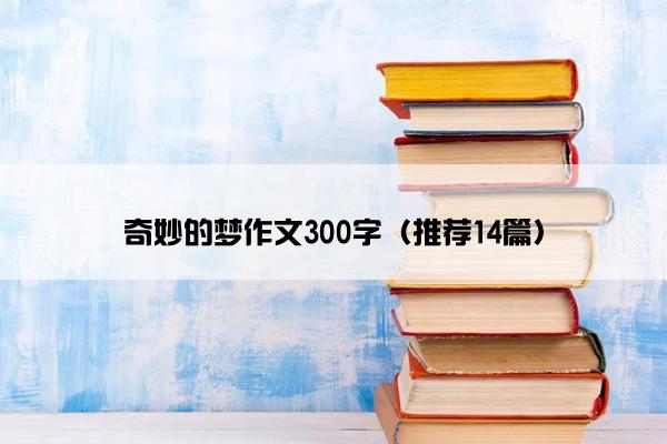 奇妙的梦作文300字（推荐14篇）