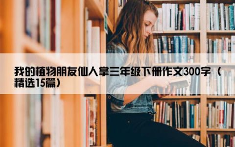 我的植物朋友仙人掌三年级下册作文300字（精选15篇）