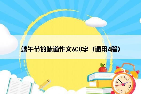 端午节的味道作文600字（通用4篇）