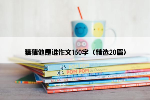 猜猜他是谁作文150字（精选20篇）