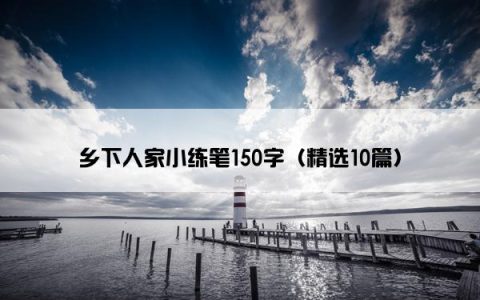 乡下人家小练笔150字（精选10篇）