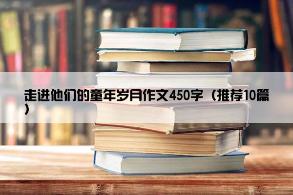 走进他们的童年岁月作文450字（推荐10篇）