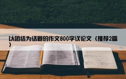 以团结为话题的作文800字议论文（推荐2篇）