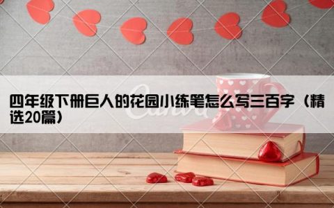 四年级下册巨人的花园小练笔怎么写三百字（精选20篇）