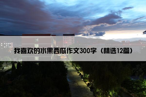 我喜欢的水果西瓜作文300字（精选12篇）