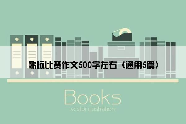 歌咏比赛作文500字左右（通用5篇）