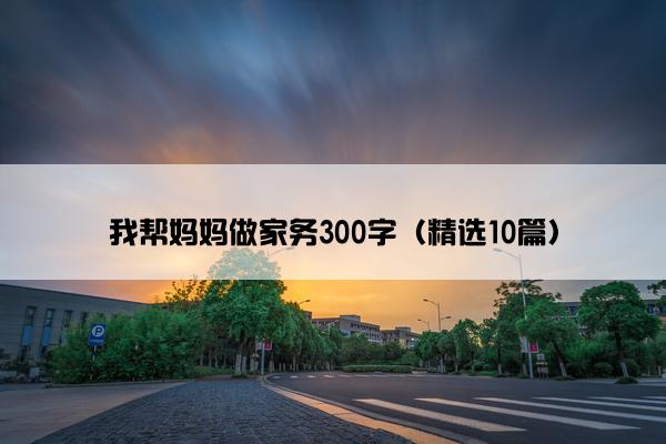 我帮妈妈做家务300字（精选10篇）