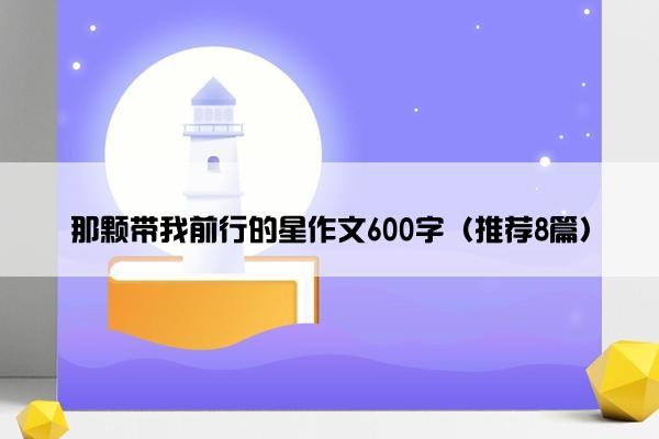 那颗带我前行的星作文600字（推荐8篇）