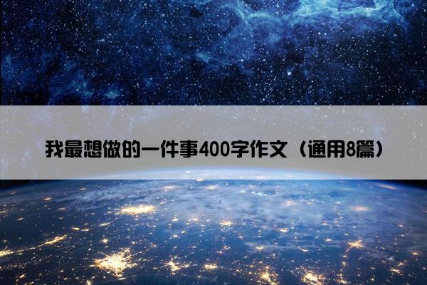 我最想做的一件事400字作文（通用8篇）