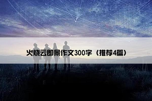 火烧云即景作文300字（推荐4篇）